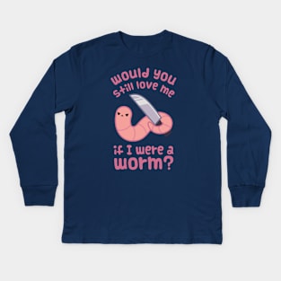 Would you still love me if I was a worm? Kids Long Sleeve T-Shirt